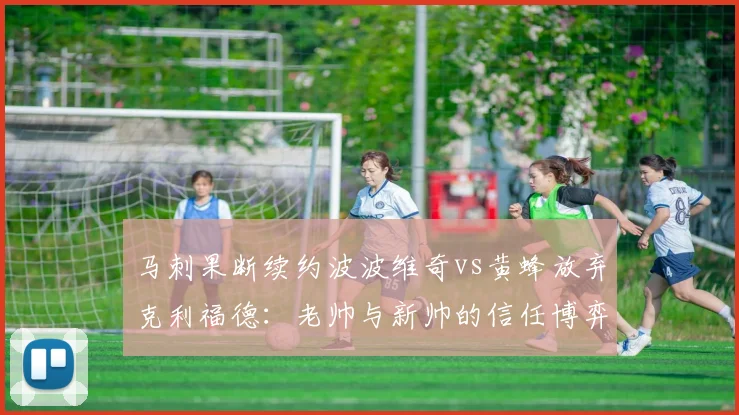 马刺果断续约波波维奇vs黄蜂放弃克利福德:老帅与新帅的信任博弈