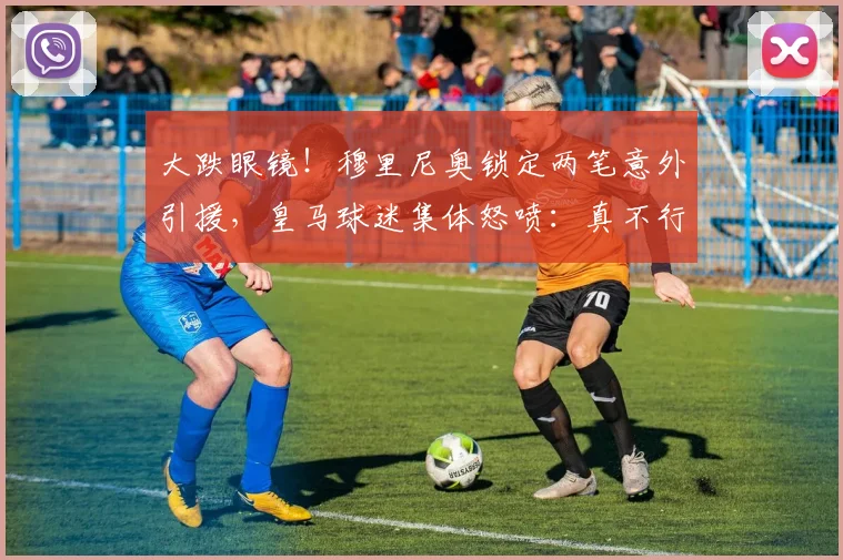 大跌眼镜!穆里尼奥锁定两笔意外引援,皇马球迷集体怒喷:真不行