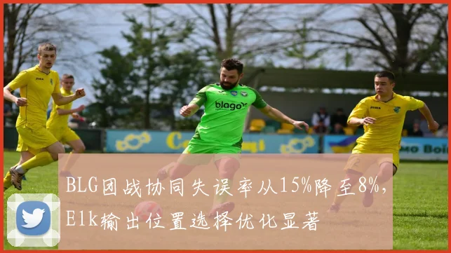 BLG团战协同失误率从15%降至8%，Elk输出位置选择优化显著