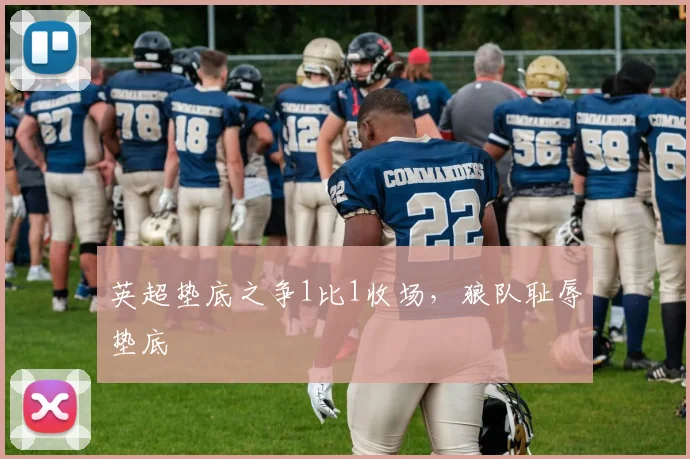 英超垫底之争1比1收场,狼队耻辱垫底
