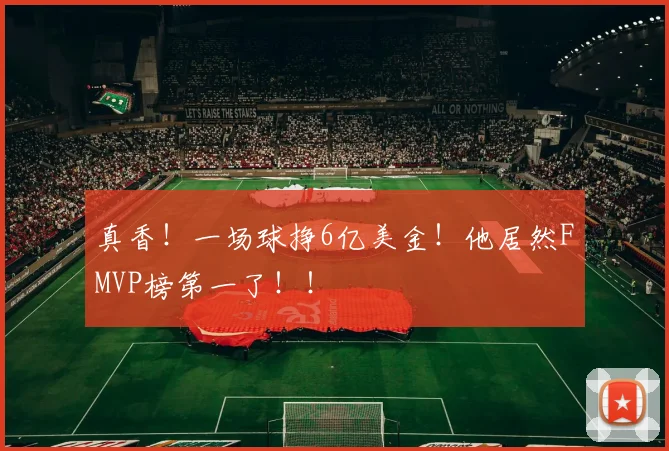 真香!一场球挣6亿美金!他居然FMVP榜第一了!!