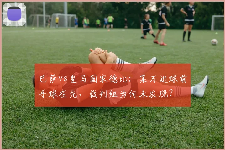 巴萨vs皇马国家德比:莱万进球前手球在先,裁判组为何未发现?